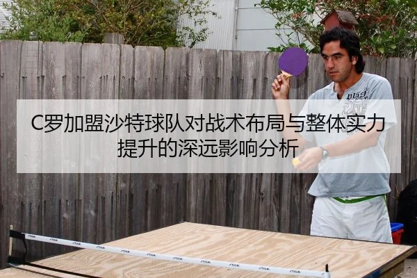 C罗加盟沙特球队对战术布局与整体实力提升的深远影响分析