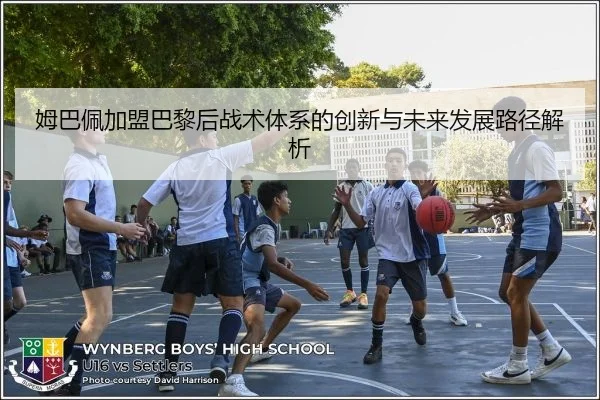 姆巴佩加盟巴黎后战术体系的创新与未来发展路径解析