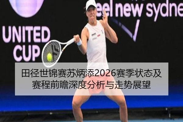 田径世锦赛苏炳添2026赛季状态及赛程前瞻深度分析与走势展望