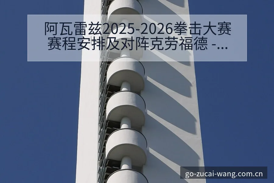 阿瓦雷兹2025-2026拳击大赛赛程安排及对阵克劳福德 - 中国足彩网赛事中心